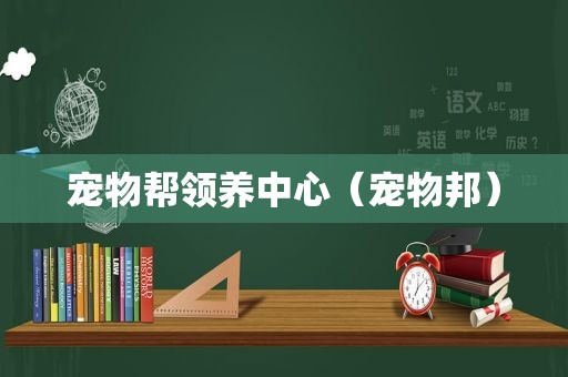 宠物帮领养中心（宠物邦）