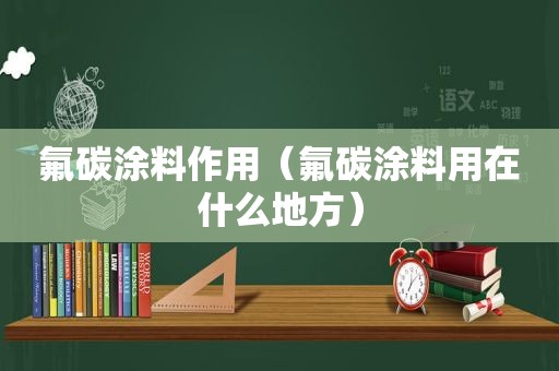 氟碳涂料作用（氟碳涂料用在什么地方）