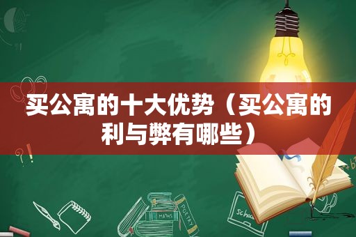 买公寓的十大优势（买公寓的利与弊有哪些）