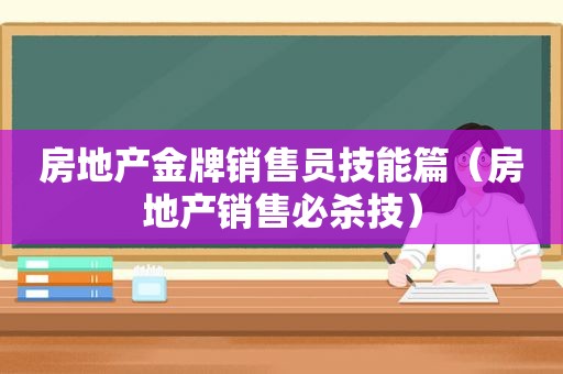 房地产金牌销售员技能篇（房地产销售必杀技）