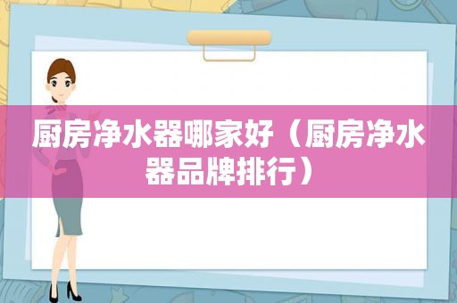 厨房净水器哪家好（厨房净水器品牌排行）