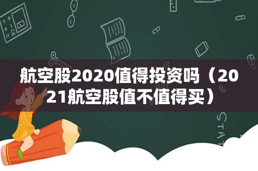 航空股2020值得投资吗（2021航空股值不值得买）