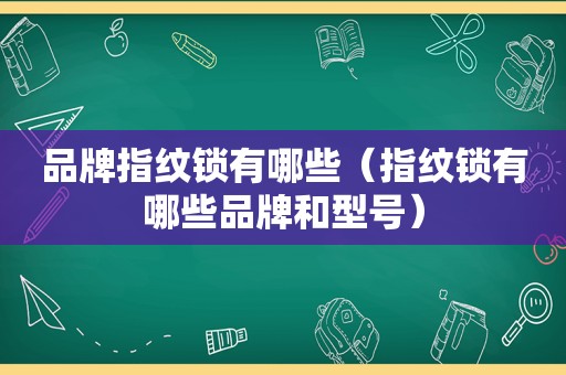 品牌指纹锁有哪些（指纹锁有哪些品牌和型号）