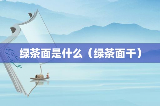 绿茶面是什么（绿茶面干）