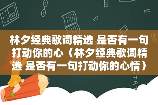 林夕经典歌词 ***  是否有一句打动你的心（林夕经典歌词 ***  是否有一句打动你的心情）
