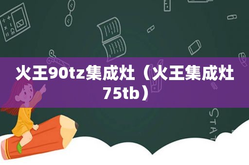 火王90tz集成灶（火王集成灶75tb）