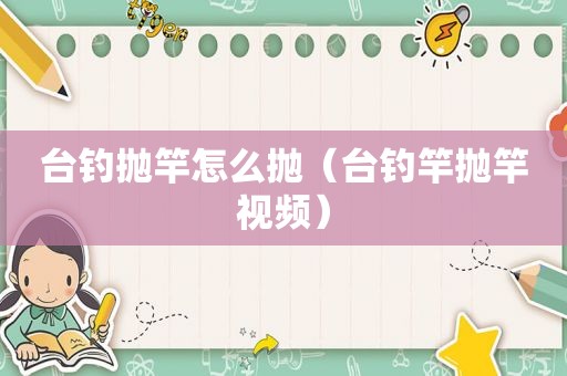 台钓抛竿怎么抛（台钓竿抛竿视频）
