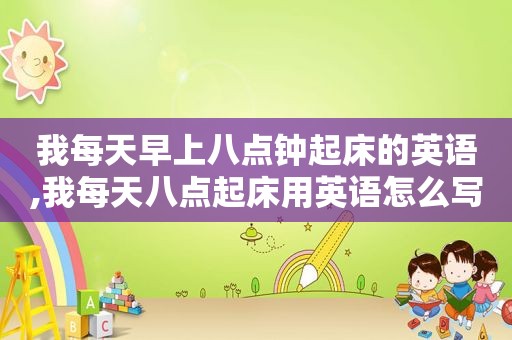 我每天早上八点钟起床的英语,我每天八点起床用英语怎么写