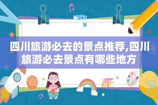 四川旅游必去的景点推荐,四川旅游必去景点有哪些地方