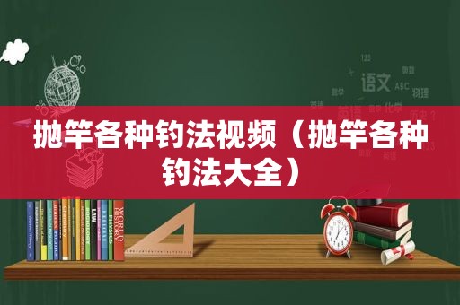 抛竿各种钓法视频（抛竿各种钓法大全）