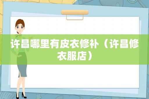 许昌哪里有皮衣修补（许昌修衣服店）