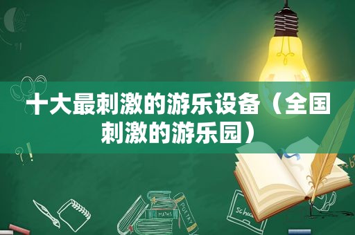 十大最 *** 的游乐设备（全国 *** 的游乐园）
