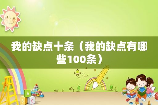 我的缺点十条（我的缺点有哪些100条）