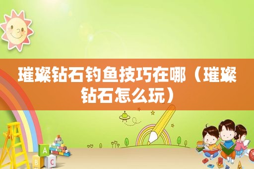 璀璨钻石钓鱼技巧在哪（璀璨钻石怎么玩）
