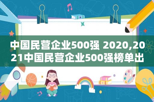 中国民营企业500强 2020,2021中国民营企业500强榜单出炉