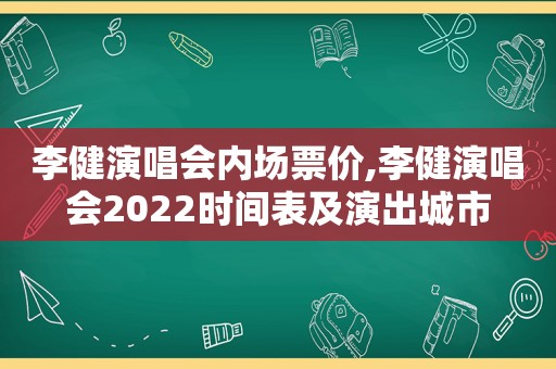 李健演唱会内场票价,李健演唱会2022时间表及演出城市
