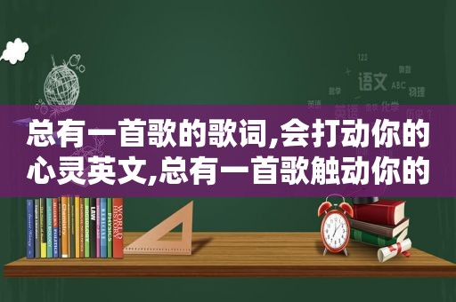 总有一首歌的歌词,会打动你的心灵英文,总有一首歌触动你的心灵