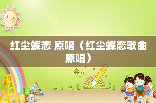 红尘蝶恋 原唱（红尘蝶恋歌曲原唱）