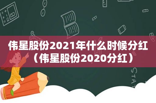 伟星股份2021年什么时候分红（伟星股份2020分红）