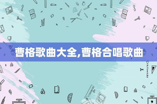 曹格歌曲大全,曹格合唱歌曲