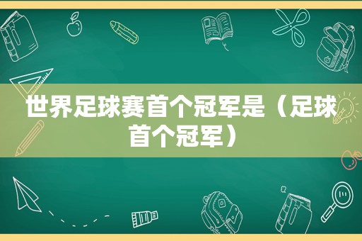 世界足球赛首个冠军是（足球首个冠军）