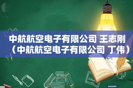 中航航空电子有限公司 王志刚（中航航空电子有限公司 丁伟）