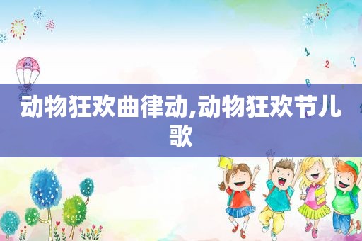动物狂欢曲律动,动物狂欢节儿歌