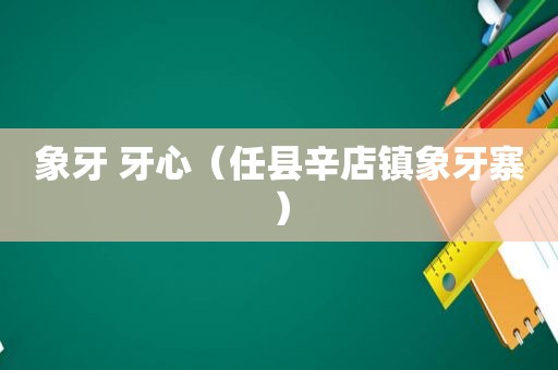 象牙 牙心（任县辛店镇象牙寨）