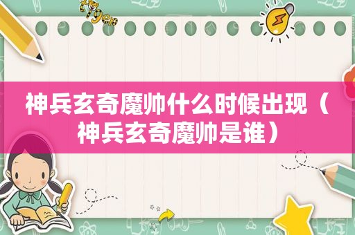 神兵玄奇魔帅什么时候出现（神兵玄奇魔帅是谁）