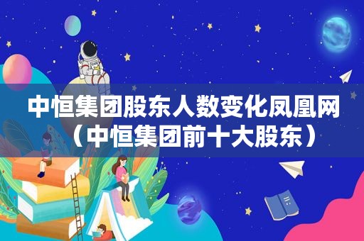 中恒集团股东人数变化凤凰网（中恒集团前十大股东）