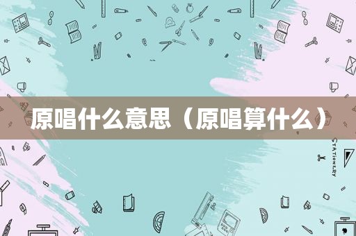 原唱什么意思（原唱算什么）