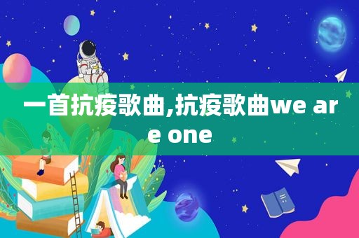 一首抗疫歌曲,抗疫歌曲we are one