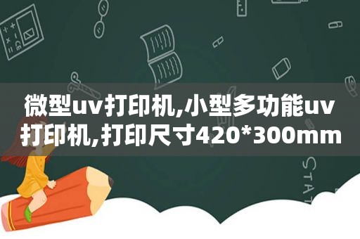 微型uv打印机,小型多功能uv打印机,打印尺寸420*300mm