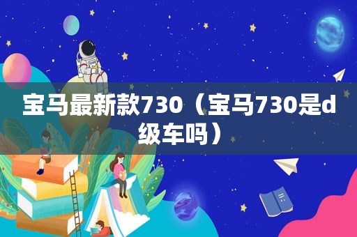 宝马最新款730（宝马730是d级车吗）