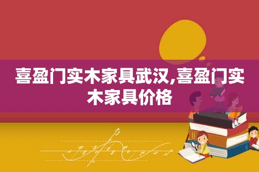 喜盈门实木家具武汉,喜盈门实木家具价格