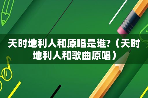 天时地利人和原唱是谁?（天时地利人和歌曲原唱）