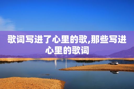 歌词写进了心里的歌,那些写进心里的歌词