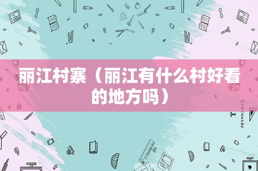 丽江村寨（丽江有什么村好看的地方吗）