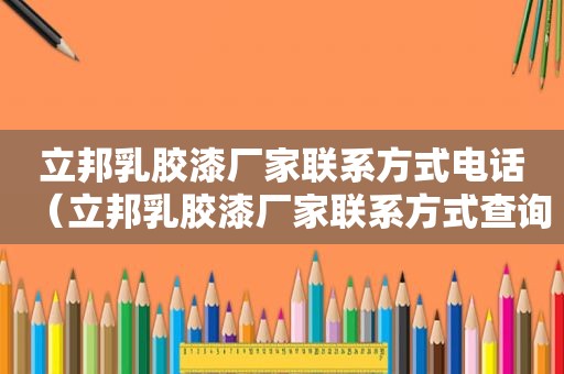 立邦乳胶漆厂家联系方式电话（立邦乳胶漆厂家联系方式查询）