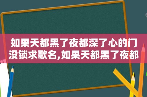 如果天都黑了夜都深了心的门没锁求歌名,如果天都黑了夜都深了心的门没锁是哪首歌
