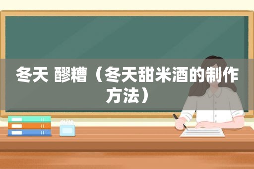 冬天 醪糟（冬天甜米酒的制作方法）
