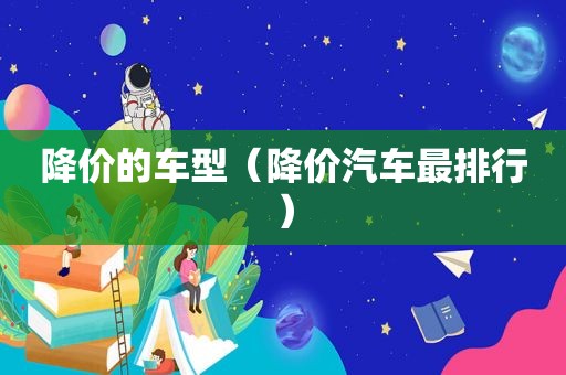 降价的车型（降价汽车最排行）