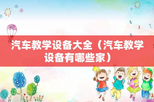 汽车教学设备大全（汽车教学设备有哪些家）