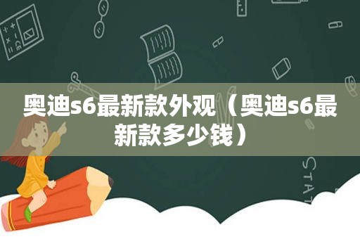 奥迪s6最新款外观（奥迪s6最新款多少钱）