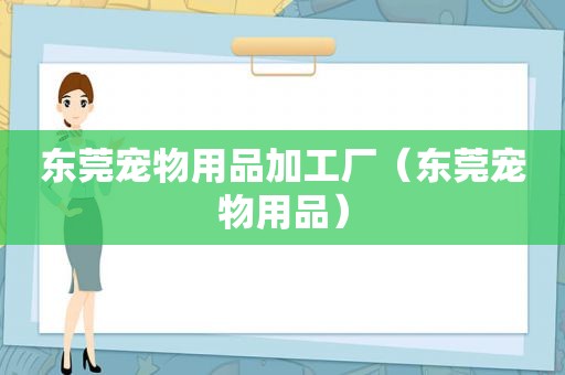 东莞宠物用品加工厂（东莞宠物用品）