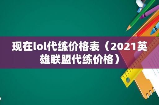 现在lol代练价格表（2021英雄联盟代练价格）