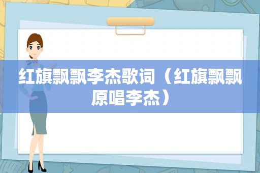 红旗飘飘李杰歌词（红旗飘飘原唱李杰）