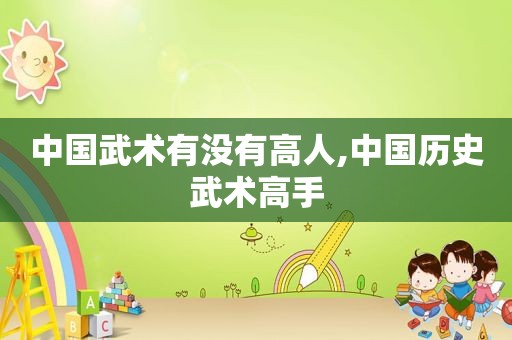 中国武术有没有高人,中国历史武术高手