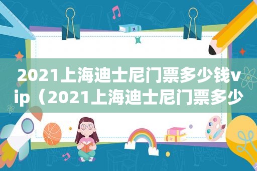 2021上海迪士尼门票多少钱vip（2021上海迪士尼门票多少钱包含什么项目）
