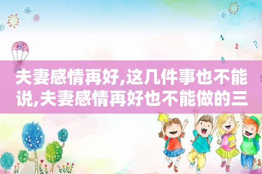 夫妻感情再好,这几件事也不能说,夫妻感情再好也不能做的三件事